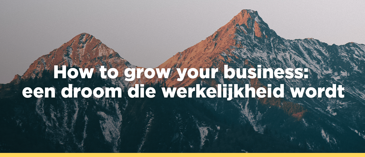 How to grow your business: een droom die werkelijkheid wordt