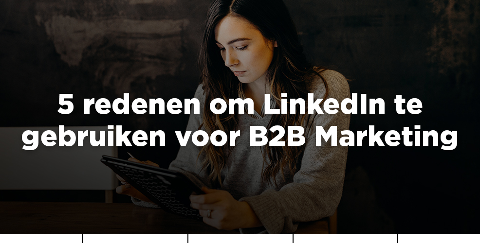 5 redenen om LinkedIn te gebruiken voor B2B marketing