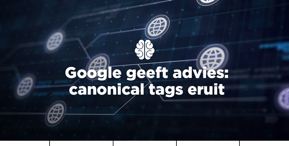 Google geeft advies: canonical tags eruit
