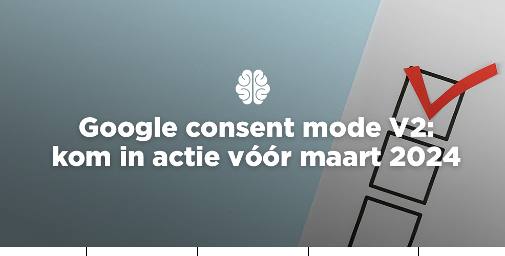 Google consent mode V2: kom in actie vóór maart 2024